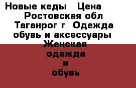 Новые кеды › Цена ­ 300 - Ростовская обл., Таганрог г. Одежда, обувь и аксессуары » Женская одежда и обувь   